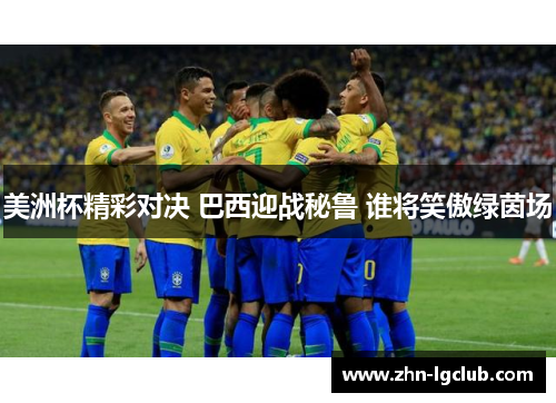 美洲杯精彩对决 巴西迎战秘鲁 谁将笑傲绿茵场