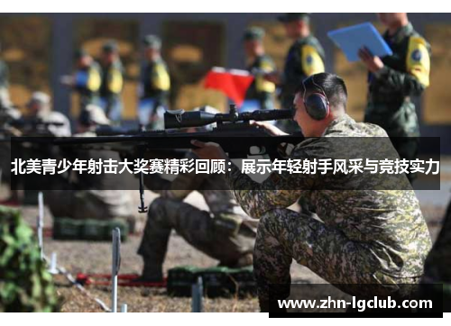 北美青少年射击大奖赛精彩回顾：展示年轻射手风采与竞技实力