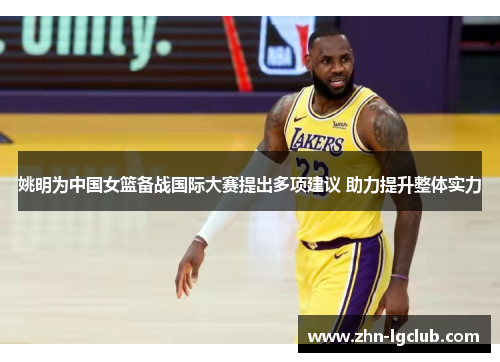 姚明为中国女篮备战国际大赛提出多项建议 助力提升整体实力