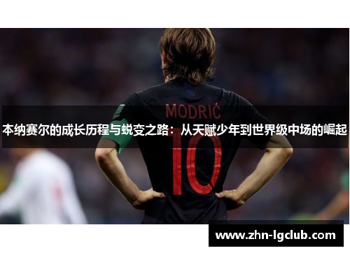 本纳赛尔的成长历程与蜕变之路：从天赋少年到世界级中场的崛起