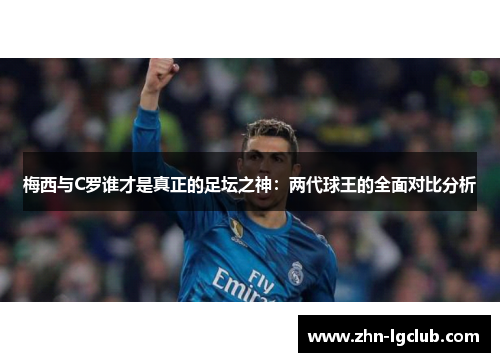 梅西与C罗谁才是真正的足坛之神：两代球王的全面对比分析