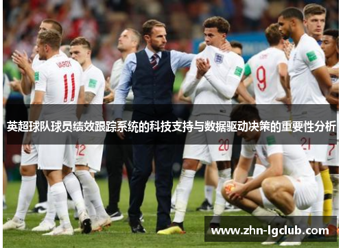 英超球队球员绩效跟踪系统的科技支持与数据驱动决策的重要性分析