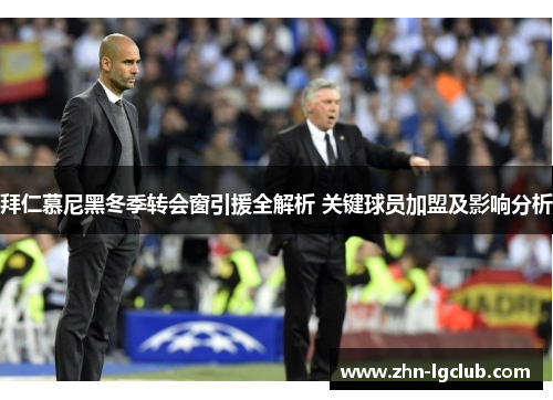 拜仁慕尼黑冬季转会窗引援全解析 关键球员加盟及影响分析