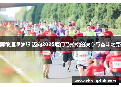 勇敢追逐梦想 迈向2025厦门马拉松的决心与奋斗之路