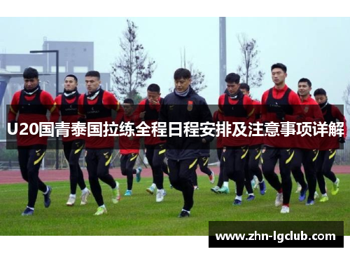 U20国青泰国拉练全程日程安排及注意事项详解