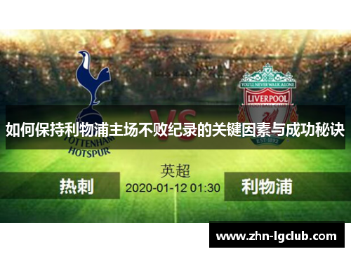 如何保持利物浦主场不败纪录的关键因素与成功秘诀