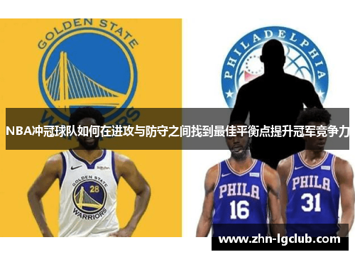 NBA冲冠球队如何在进攻与防守之间找到最佳平衡点提升冠军竞争力