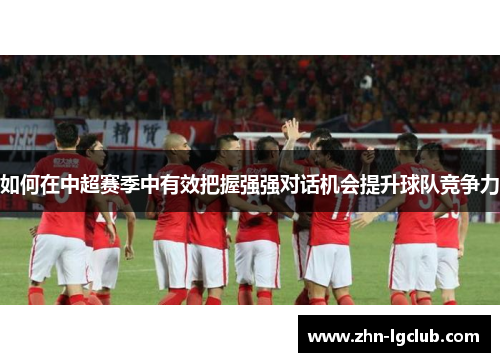 如何在中超赛季中有效把握强强对话机会提升球队竞争力