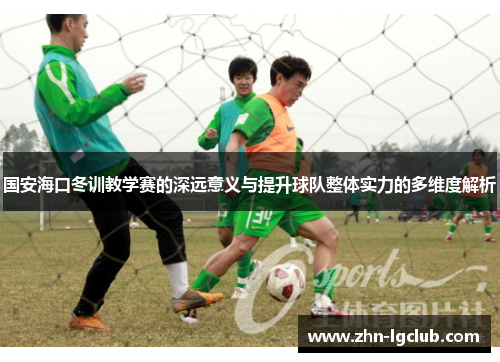 国安海口冬训教学赛的深远意义与提升球队整体实力的多维度解析