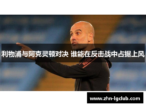 利物浦与阿克灵顿对决 谁能在反击战中占据上风