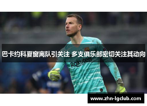 巴卡约科夏窗离队引关注 多支俱乐部密切关注其动向