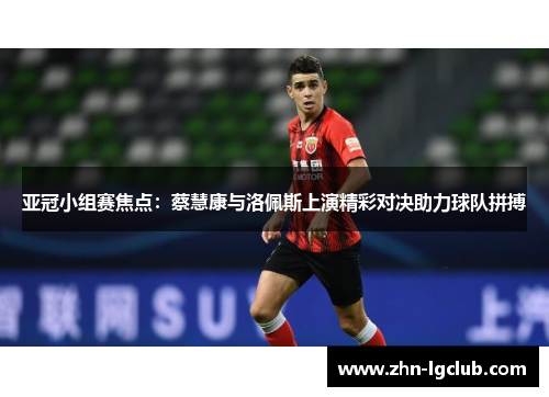 亚冠小组赛焦点：蔡慧康与洛佩斯上演精彩对决助力球队拼搏