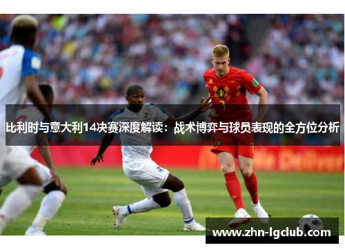 比利时与意大利14决赛深度解读：战术博弈与球员表现的全方位分析