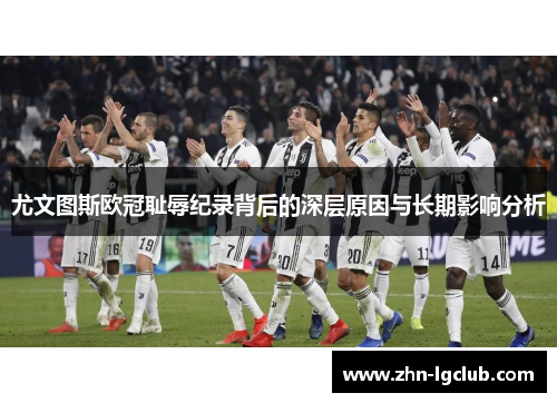 尤文图斯欧冠耻辱纪录背后的深层原因与长期影响分析