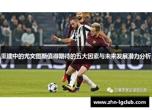 重建中的尤文图斯值得期待的五大因素与未来发展潜力分析