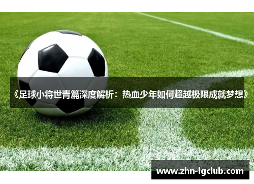 《足球小将世青篇深度解析：热血少年如何超越极限成就梦想》