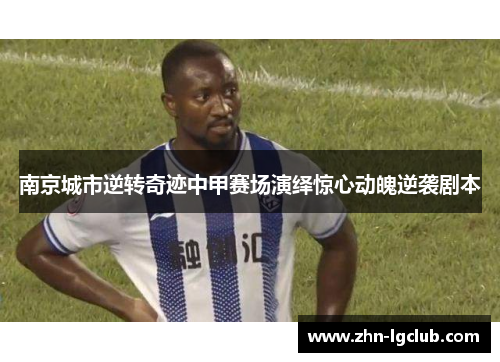 南京城市逆转奇迹中甲赛场演绎惊心动魄逆袭剧本