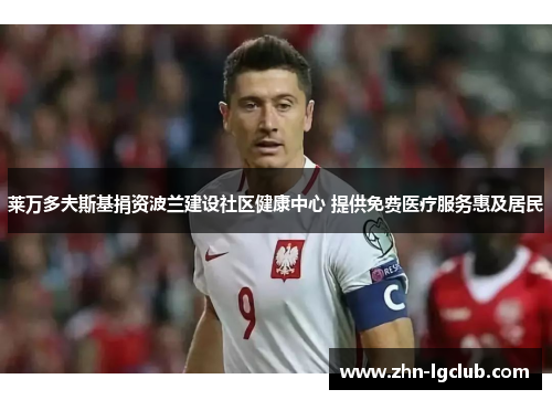 莱万多夫斯基捐资波兰建设社区健康中心 提供免费医疗服务惠及居民