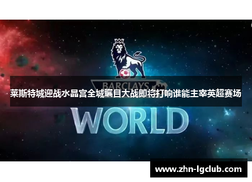 莱斯特城迎战水晶宫全城瞩目大战即将打响谁能主宰英超赛场