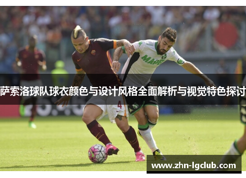 萨索洛球队球衣颜色与设计风格全面解析与视觉特色探讨