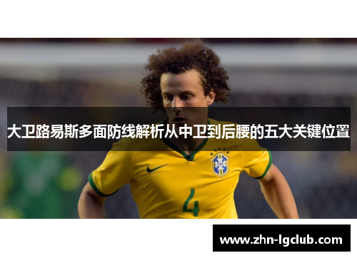 大卫路易斯多面防线解析从中卫到后腰的五大关键位置 大卫路易斯多面防线解析从中卫到后腰的五大关键位置