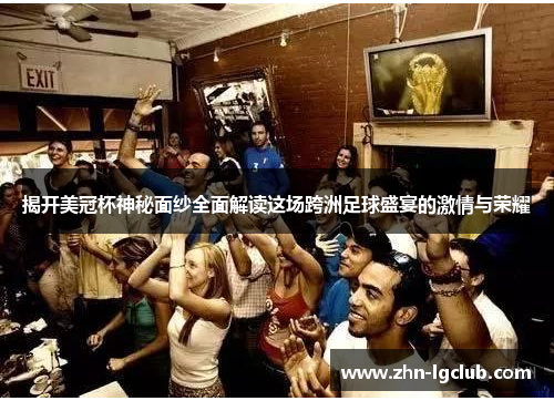 揭开美冠杯神秘面纱全面解读这场跨洲足球盛宴的激情与荣耀