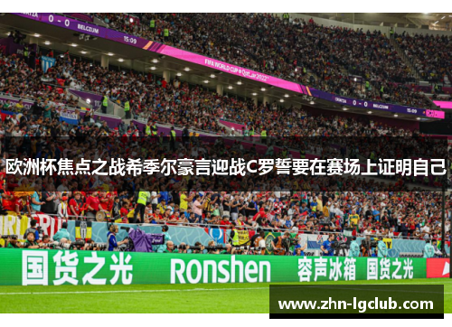欧洲杯焦点之战希季尔豪言迎战C罗誓要在赛场上证明自己