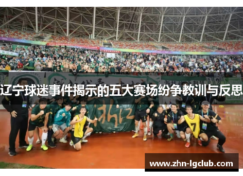 辽宁球迷事件揭示的五大赛场纷争教训与反思