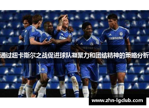 通过纽卡斯尔之战促进球队凝聚力和团结精神的策略分析
