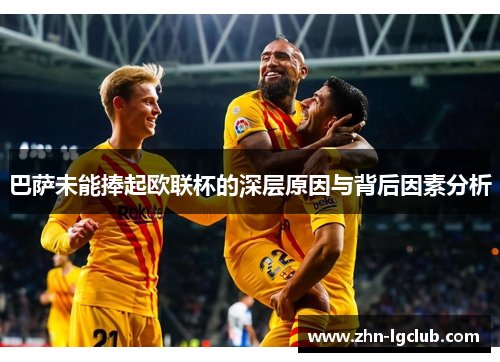 巴萨未能捧起欧联杯的深层原因与背后因素分析