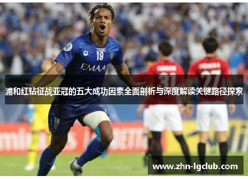 浦和红钻征战亚冠的五大成功因素全面剖析与深度解读关键路径探索