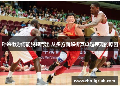 孙铭徽为何能脱颖而出 从多方面解析其卓越表现的原因