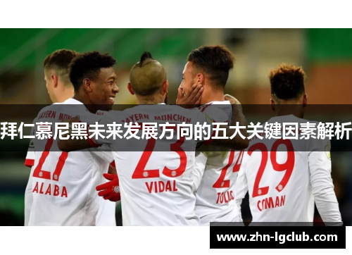 拜仁慕尼黑未来发展方向的五大关键因素解析