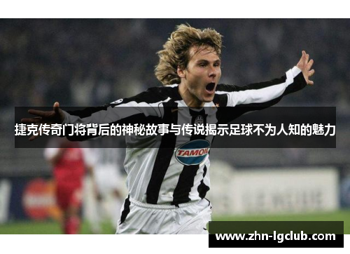 捷克传奇门将背后的神秘故事与传说揭示足球不为人知的魅力