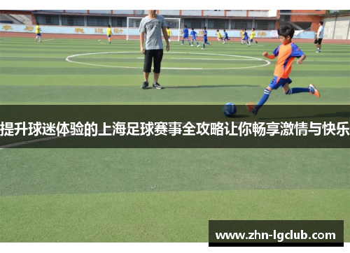 提升球迷体验的上海足球赛事全攻略让你畅享激情与快乐