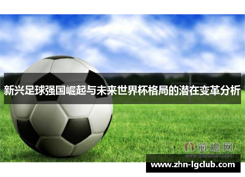 新兴足球强国崛起与未来世界杯格局的潜在变革分析