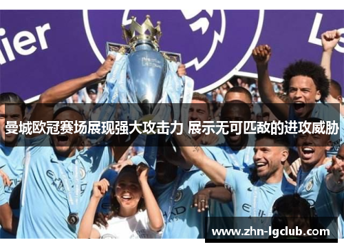 曼城欧冠赛场展现强大攻击力 展示无可匹敌的进攻威胁