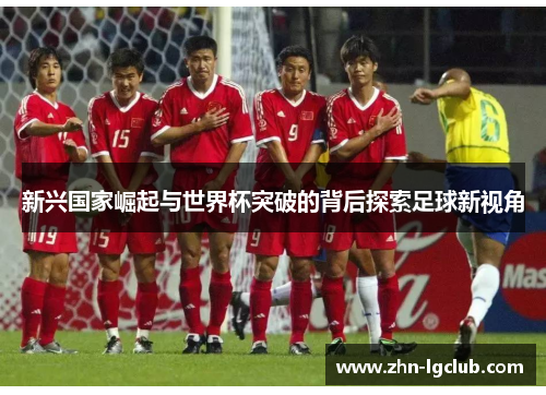 新兴国家崛起与世界杯突破的背后探索足球新视角