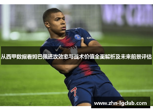 从西甲数据看姆巴佩进攻效率与战术价值全面解析及未来前景评估