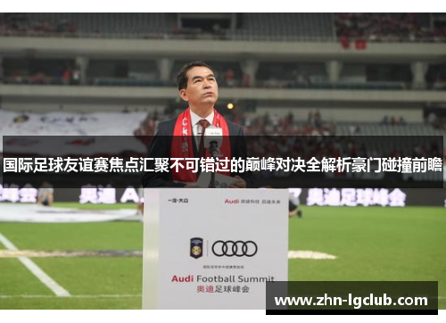国际足球友谊赛焦点汇聚不可错过的巅峰对决全解析豪门碰撞前瞻