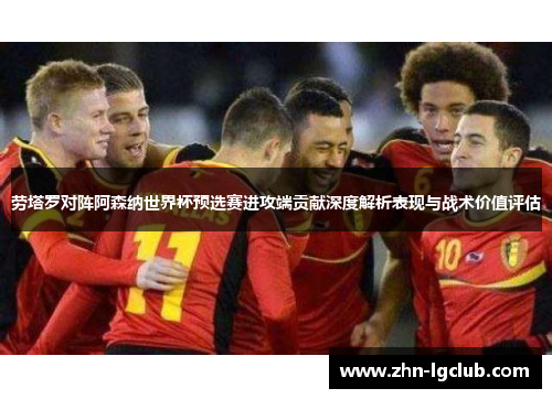 劳塔罗对阵阿森纳世界杯预选赛进攻端贡献深度解析表现与战术价值评估