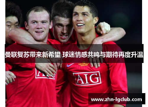 曼联复苏带来新希望 球迷情感共鸣与期待再度升温