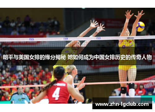朗平与美国女排的缘分揭秘 她如何成为中国女排历史的传奇人物