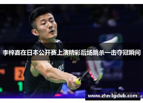 李梓嘉在日本公开赛上演精彩后场跳杀一击夺冠瞬间