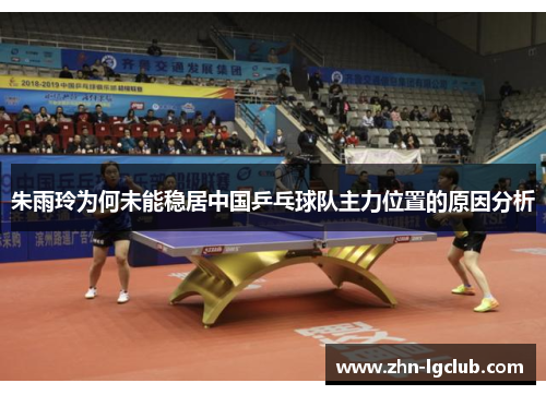 朱雨玲为何未能稳居中国乒乓球队主力位置的原因分析