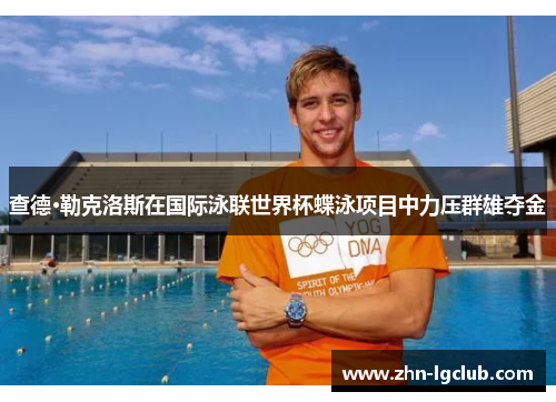 查德·勒克洛斯在国际泳联世界杯蝶泳项目中力压群雄夺金