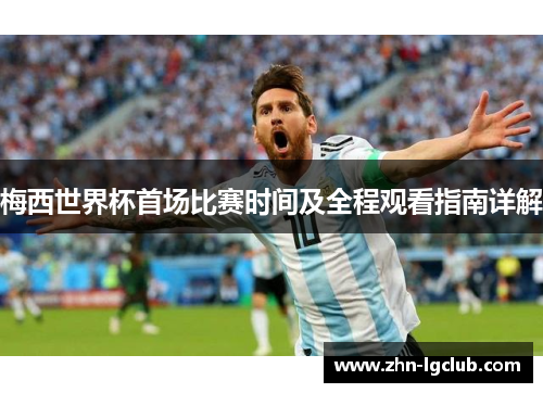 梅西世界杯首场比赛时间及全程观看指南详解