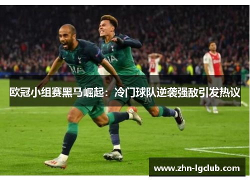 欧冠小组赛黑马崛起：冷门球队逆袭强敌引发热议