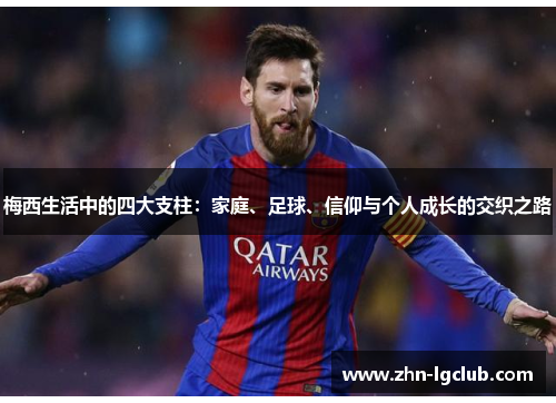 梅西生活中的四大支柱：家庭、足球、信仰与个人成长的交织之路