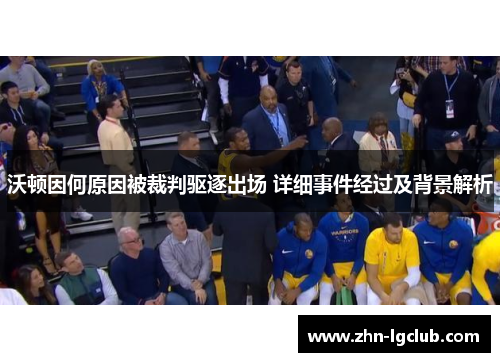 沃顿因何原因被裁判驱逐出场 详细事件经过及背景解析